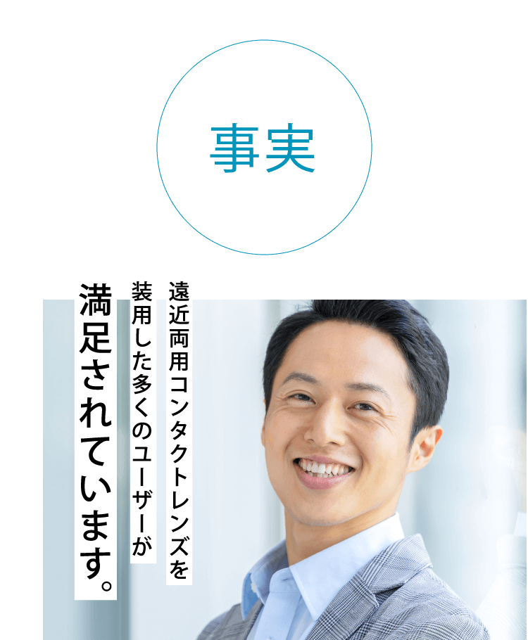 事実　遠近両用コンタクトレンズを装用した多くのユーザーが満足されています。
