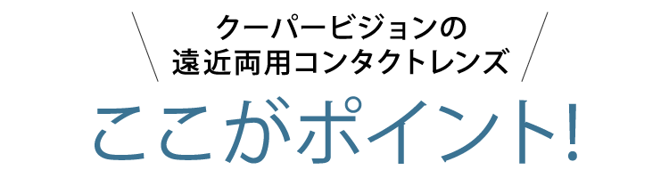クーパービジョンの遠近両用コンタクトレンズ　ここがポイント！